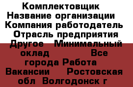 Комплектовщик › Название организации ­ Компания-работодатель › Отрасль предприятия ­ Другое › Минимальный оклад ­ 15 000 - Все города Работа » Вакансии   . Ростовская обл.,Волгодонск г.